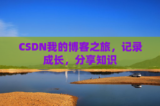 CSDN我的博客之旅，记录成长，分享知识