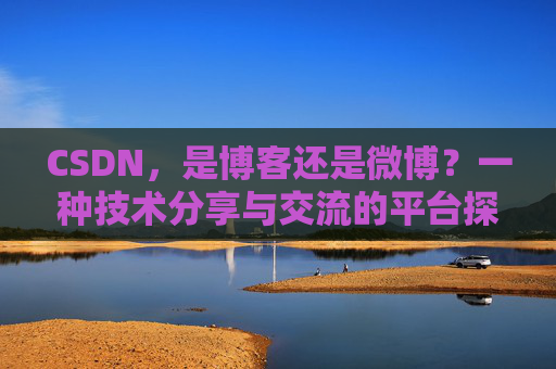 CSDN，是博客还是微博？一种技术分享与交流的平台探讨