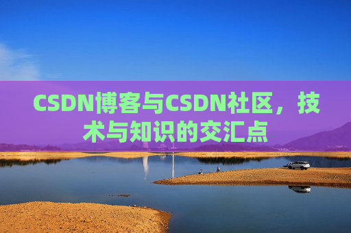 CSDN博客与CSDN社区,技术与知识的交汇点